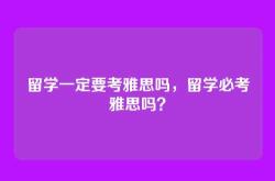 留学一定要考雅思吗，留学必考雅思吗？