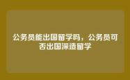 公务员能出国留学吗，公务员可否出国深造留学