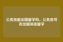 公务员能出国留学吗，公务员可否出国深造留学