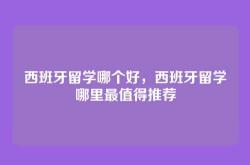 西班牙留学哪个好，西班牙留学哪里最值得推荐