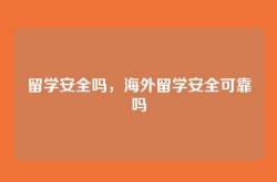 留学安全吗，海外留学安全可靠吗