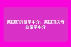 英国好的留学中介，英国顶尖专业留学中介