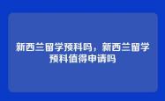 新西兰留学预科吗，新西兰留学预科值得申请吗