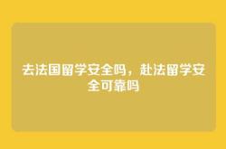 去法国留学安全吗，赴法留学安全可靠吗