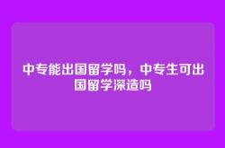 中专能出国留学吗，中专生可出国留学深造吗