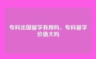 专科出国留学有用吗，专科留学价值大吗