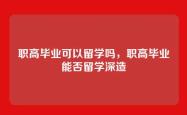 职高毕业可以留学吗，职高毕业能否留学深造