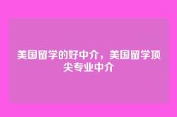 美国留学的好中介，美国留学顶尖专业中介