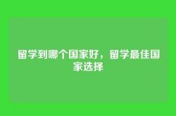 留学到哪个国家好，留学最佳国家选择