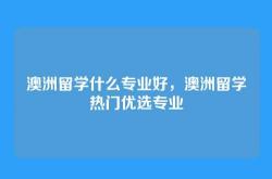 澳洲留学什么专业好，澳洲留学热门优选专业