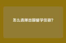 怎么选择出国留学住宿？
