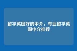 留学英国好的中介，专业留学英国中介推荐