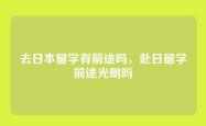 去日本留学有前途吗，赴日留学前途光明吗