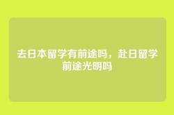 去日本留学有前途吗，赴日留学前途光明吗