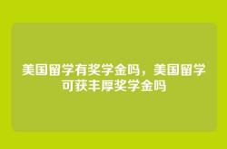 美国留学有奖学金吗，美国留学可获丰厚奖学金吗