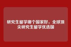 研究生留学哪个国家好，全球顶尖研究生留学优选国