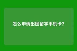 怎么申请出国留学手机卡？
