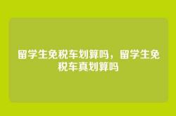 留学生免税车划算吗，留学生免税车真划算吗