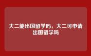 大二能出国留学吗，大二可申请出国留学吗