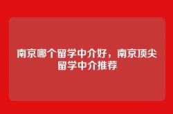 南京哪个留学中介好，南京顶尖留学中介推荐