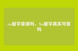 sia留学靠谱吗，Sia留学真实可靠吗