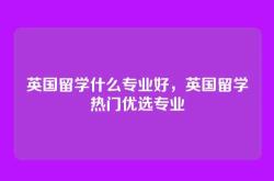 英国留学什么专业好，英国留学热门优选专业
