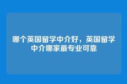 哪个英国留学中介好，英国留学中介哪家最专业可靠