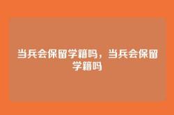 当兵会保留学籍吗，当兵会保留学籍吗