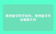 澳洲留学好毕业吗，澳洲留学毕业难度大吗