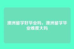 澳洲留学好毕业吗，澳洲留学毕业难度大吗