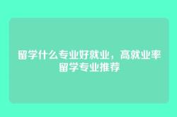 留学什么专业好就业，高就业率留学专业推荐