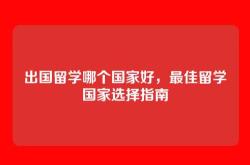 出国留学哪个国家好，最佳留学国家选择指南