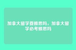 加拿大留学要雅思吗，加拿大留学必考雅思吗