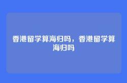 香港留学算海归吗，香港留学算海归吗