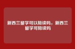 新西兰留学可以陪读吗，新西兰留学可陪读吗