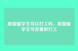 美国留学生可以打工吗，美国留学生可否兼职打工