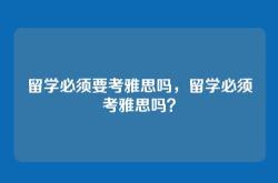 留学必须要考雅思吗，留学必须考雅思吗？