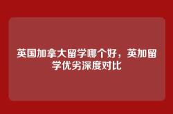 英国加拿大留学哪个好，英加留学优劣深度对比