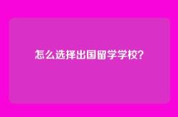 怎么选择出国留学学校？