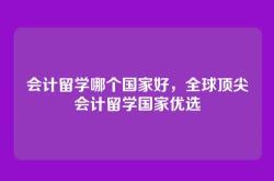 会计留学哪个国家好，全球顶尖会计留学国家优选