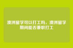 澳洲留学可以打工吗，澳洲留学期间能否兼职打工