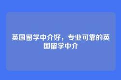 英国留学中介好，专业可靠的英国留学中介