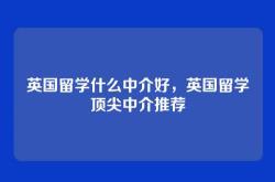 英国留学什么中介好，英国留学顶尖中介推荐