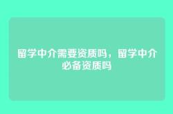 留学中介需要资质吗，留学中介必备资质吗
