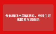 专科可以出国留学吗，专科生可出国留学深造吗