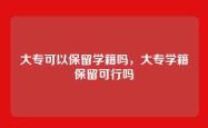 大专可以保留学籍吗，大专学籍保留可行吗
