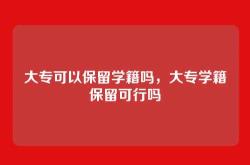 大专可以保留学籍吗，大专学籍保留可行吗