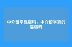 中介留学靠谱吗，中介留学真的靠谱吗