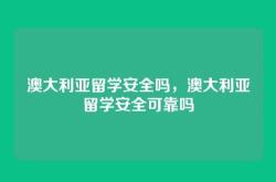 澳大利亚留学安全吗，澳大利亚留学安全可靠吗