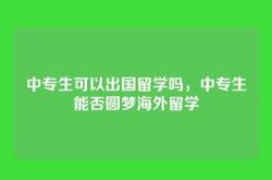 中专生可以出国留学吗，中专生能否圆梦海外留学